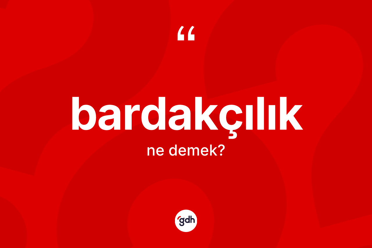 Bardakçılık kelimesinin sözlükteki tanımı nedir? Bardakçılık kelimesinin TDK anlamı nedir?