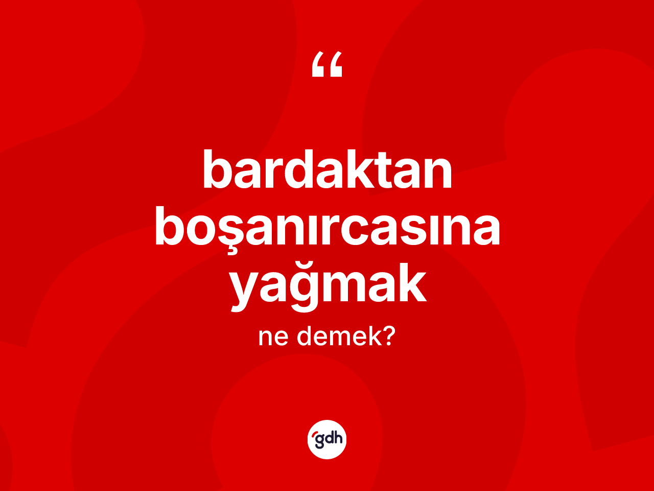Bardaktan boşanırcasına yağmak ifadesinin tanımı nedir? Bardaktan boşanırcasına yağmak ifadesinin TDK anlamı nedir?