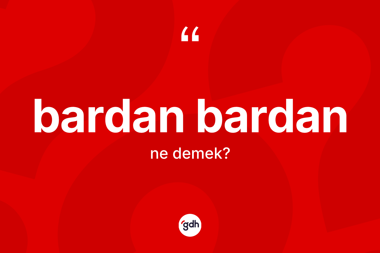 Bardan bardan ne demek? Bardan bardanın kısaca tanımı nedir?