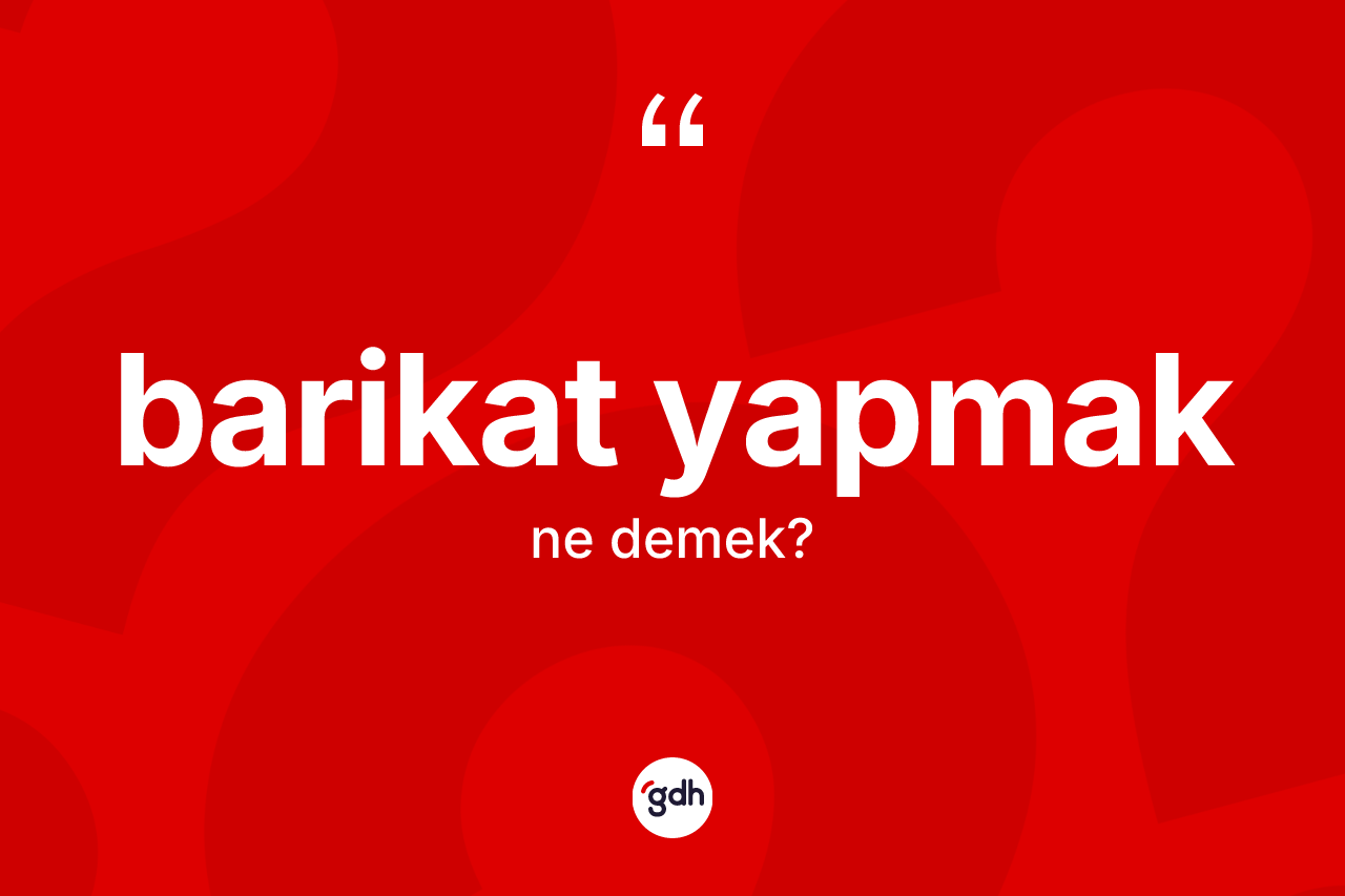 Barikat yapmak sözü ne demektir? Barikat yapmak ifadesi hangi durumlarda kullanılır