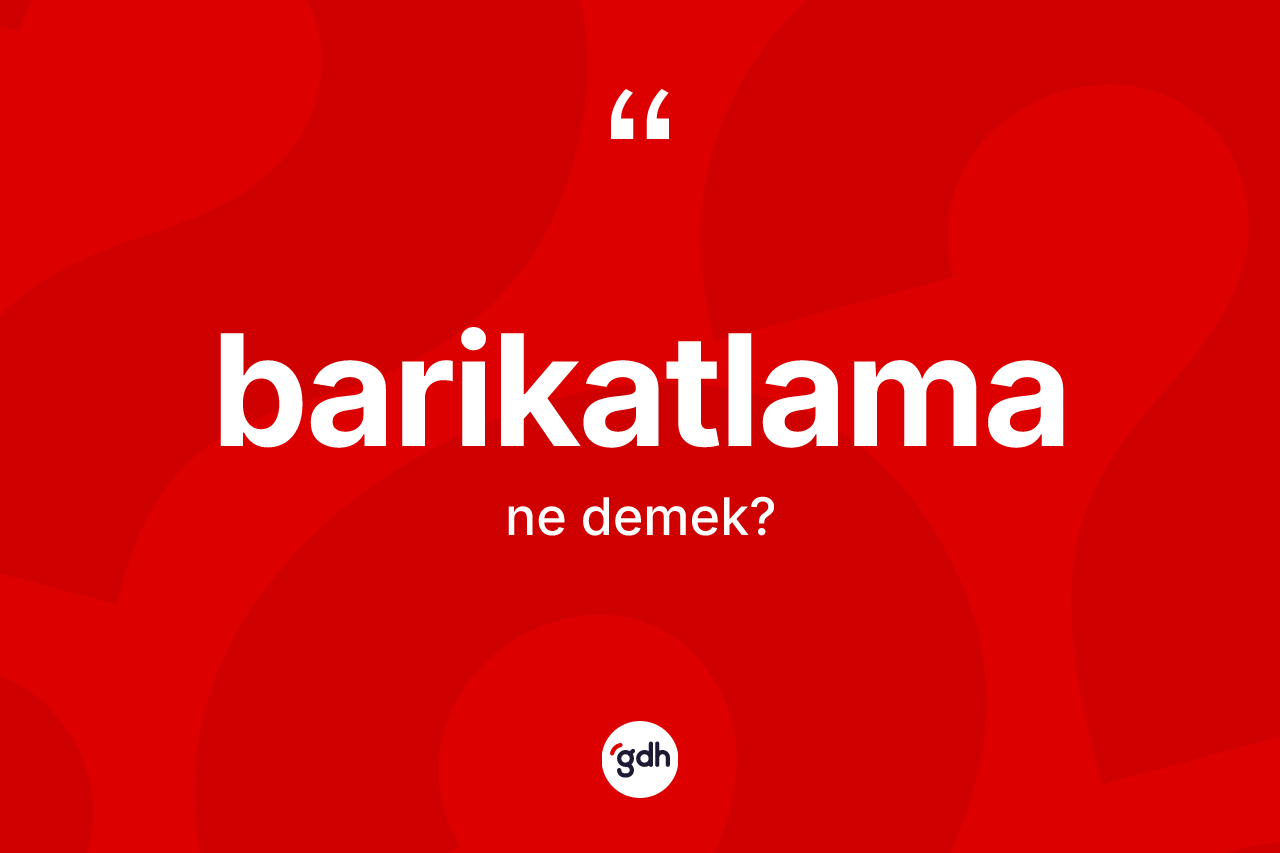 Barikatlama kelimesinin tanımı nedir? Barikatlamanın sözlükteki anlamı nedir?