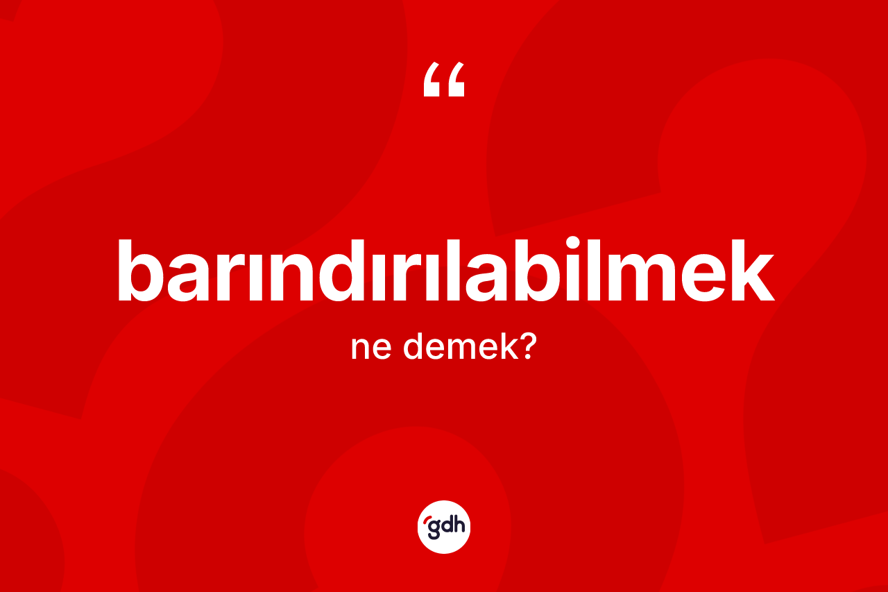 Barındırılabilmek kelimesi ne demek? Barındırılabilmek kelimesinin kaç farklı anlamı var?