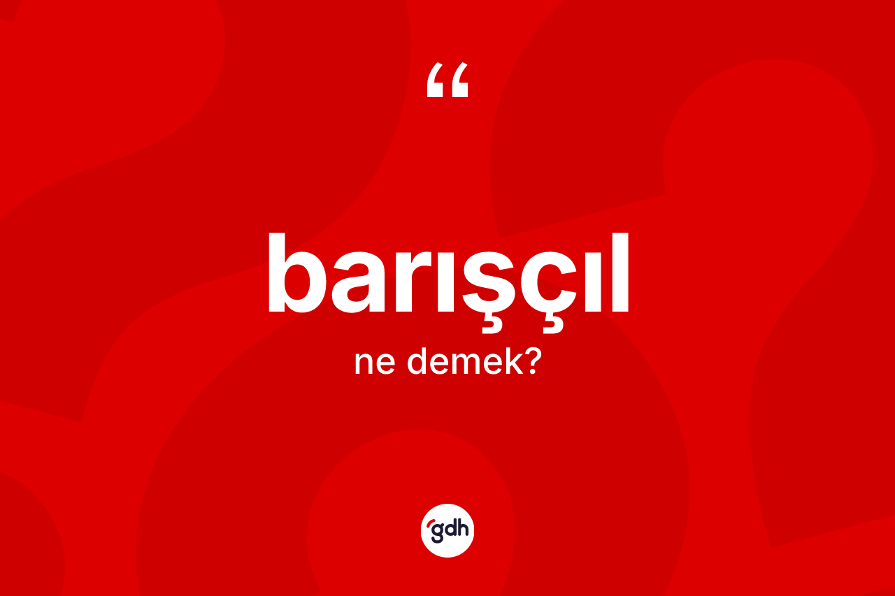Barışçıl kelimesi nedir? Barışçılın sözlükteki anlamı nedir?