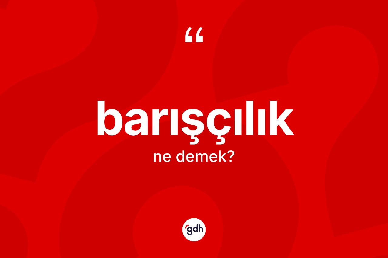 Barışçılık kelimesinin sözlükteki tanımı nedir? Barışçılığın halk arasındaki kullanımı nasıldır?
