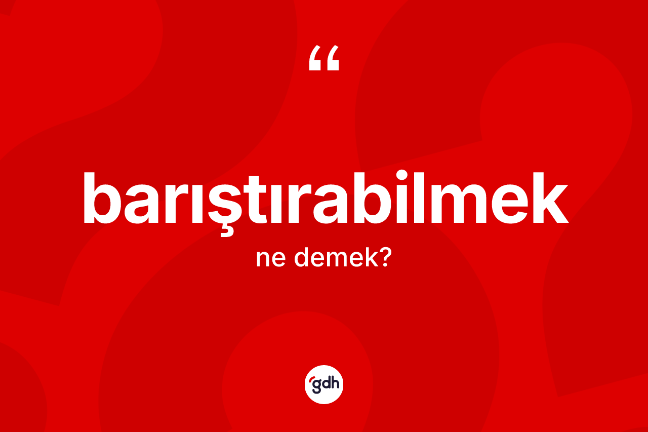 Barıştırabilmek ne demek? Barıştırabilmek kelimesinin TDK'ya göre açıklaması nedir?