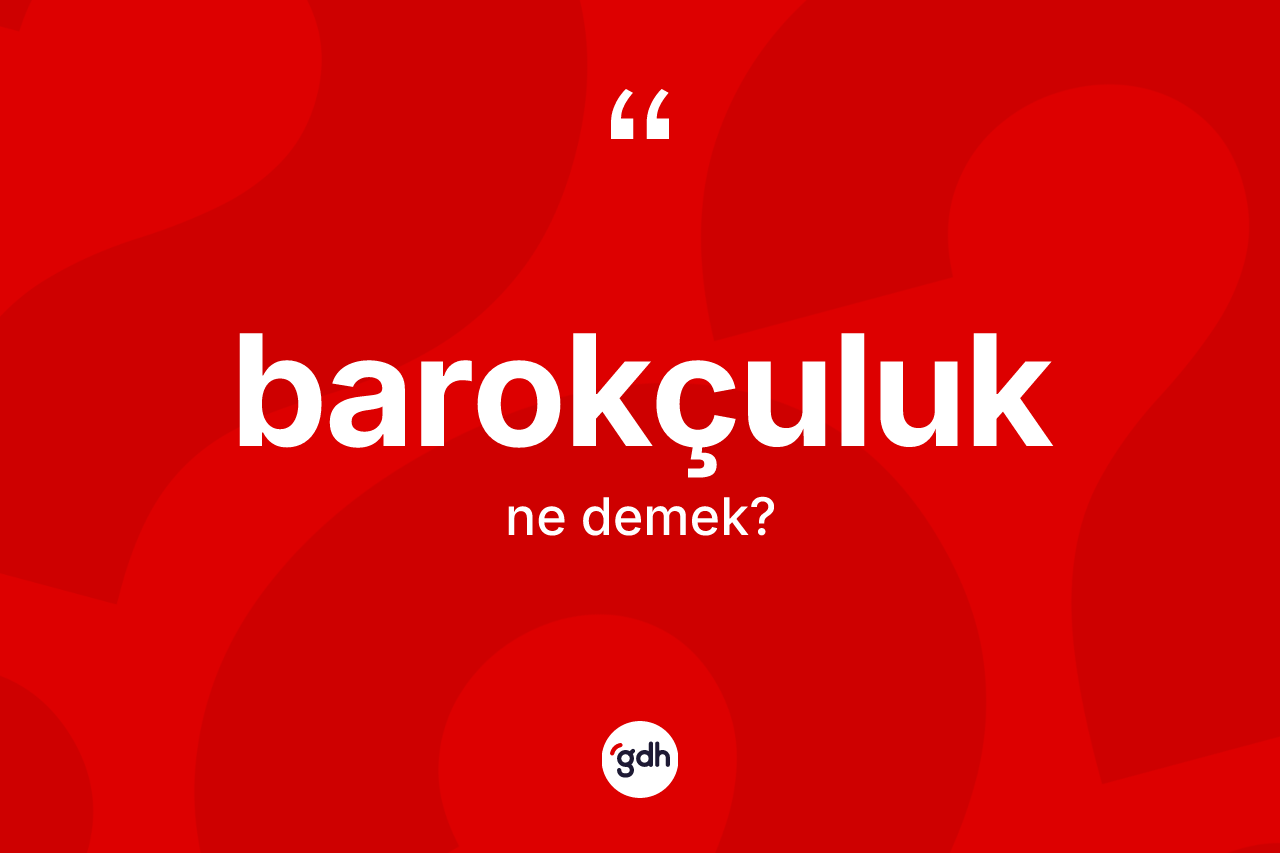 Barokçuluk kelimesi ne demek? Barokçuluğun TDK'ya göre anlamı nedir?