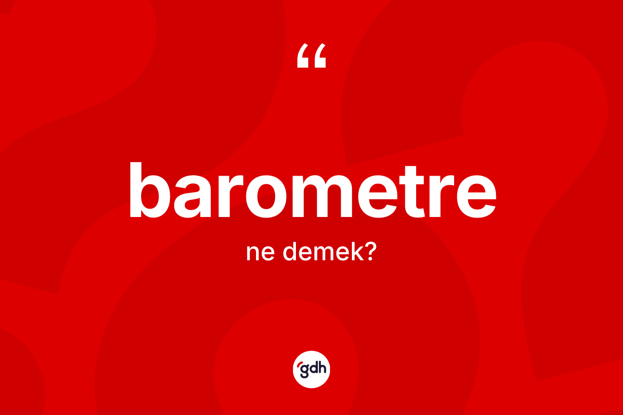 Barometre kelimesinin sözlükteki tanımı nedir? Barometrenin halk arasındaki kullanımı nasıldır?