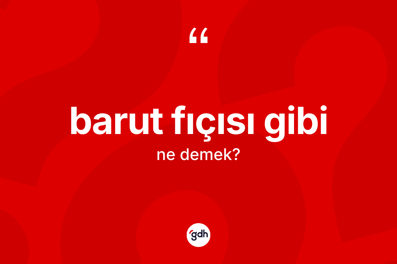 Barut fıçısı gibi ifadesinin tanımı nedir? Barut fıçısı gibi ifadesi hangi durumlarda kullanılır