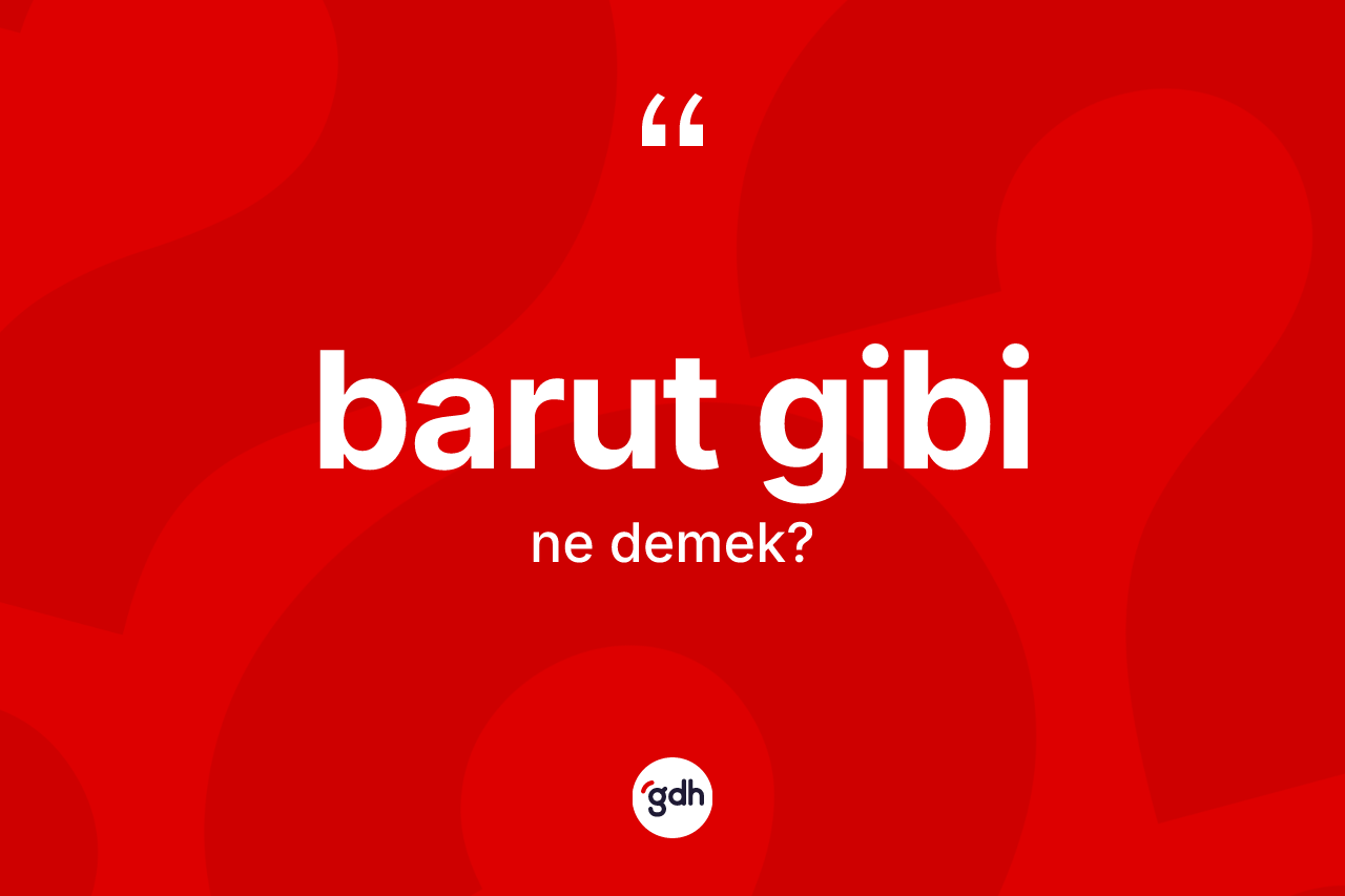 Barut gibi ne anlama gelir? Barut gibi ifadesi nerede kullanılır?