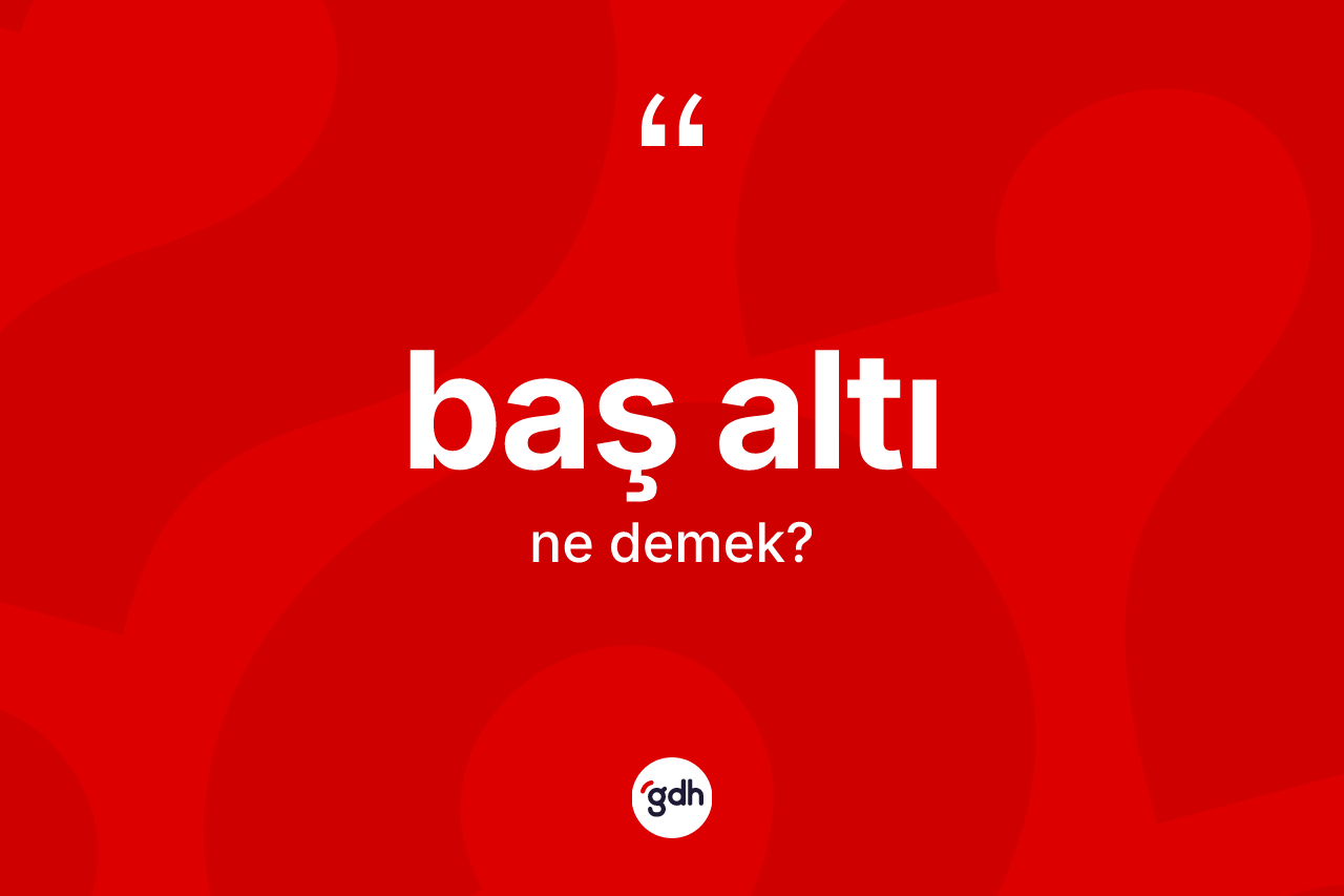 Baş altı ne anlama gelir? Baş altı kelimesinin TDK'ya göre açıklaması nedir?