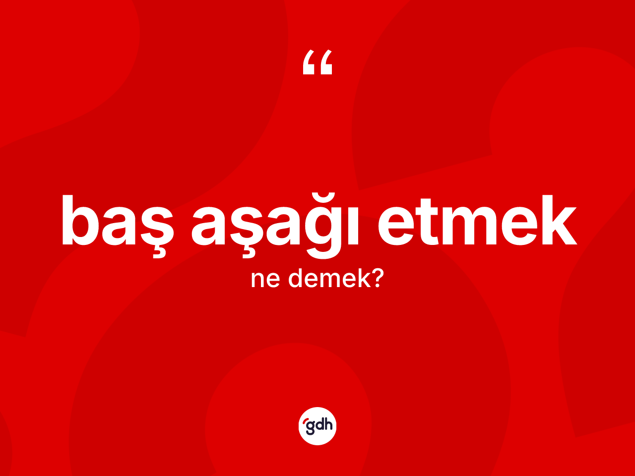 Baş aşağı etmek ne anlama gelir? Baş aşağı etmek sözünün TDK tanımı nedir?