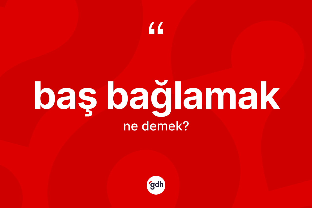 Baş bağlamak ne anlama gelir?