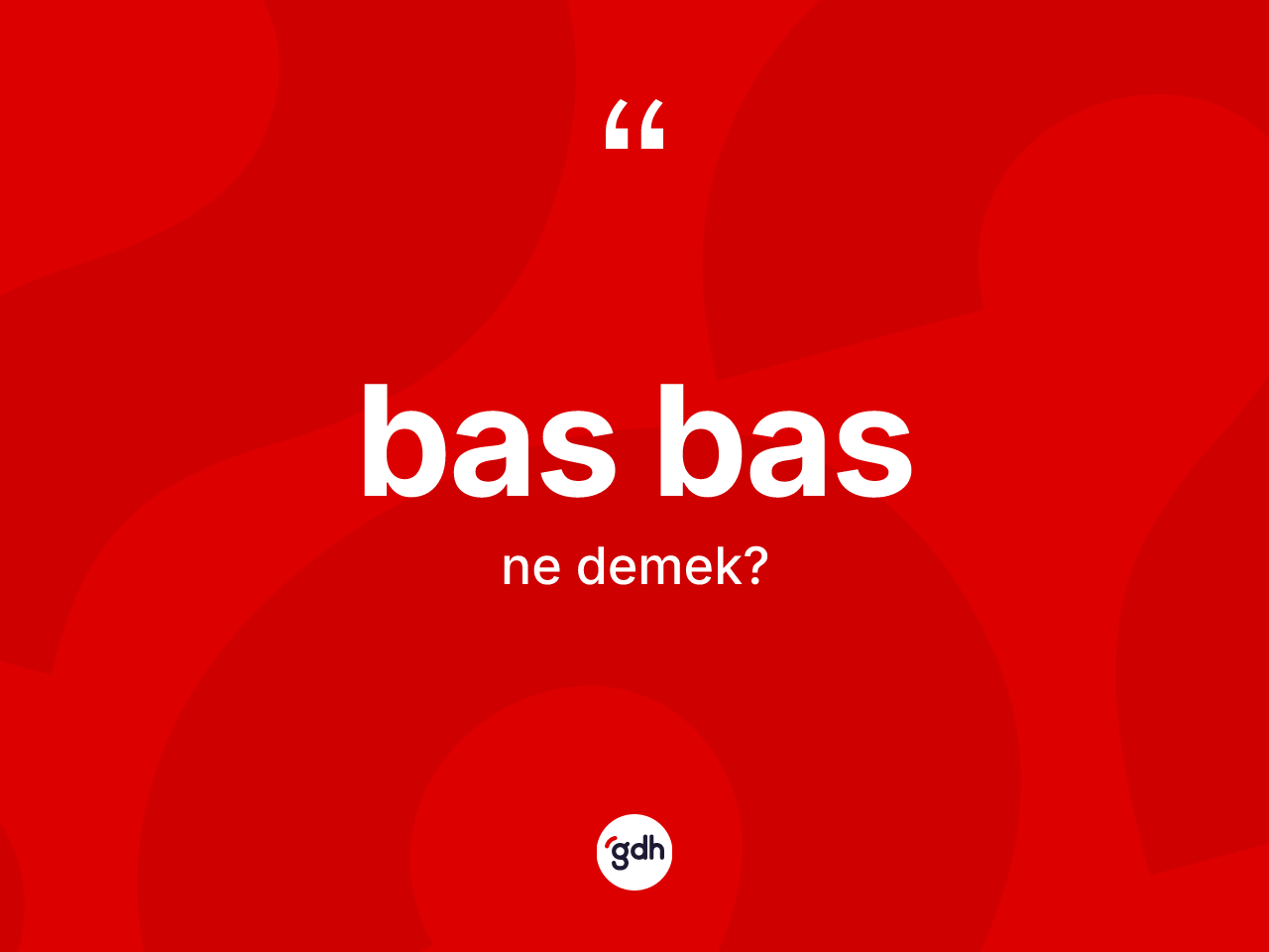 Bas bas kelimesinin tanımı nedir? Bas basın TDK'ya göre anlamı nedir?