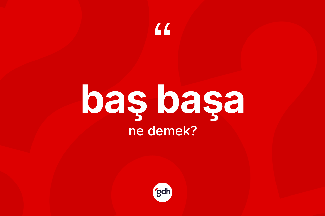 Baş başa ne demek? Baş başanın TDK'ya göre anlamı nedir?