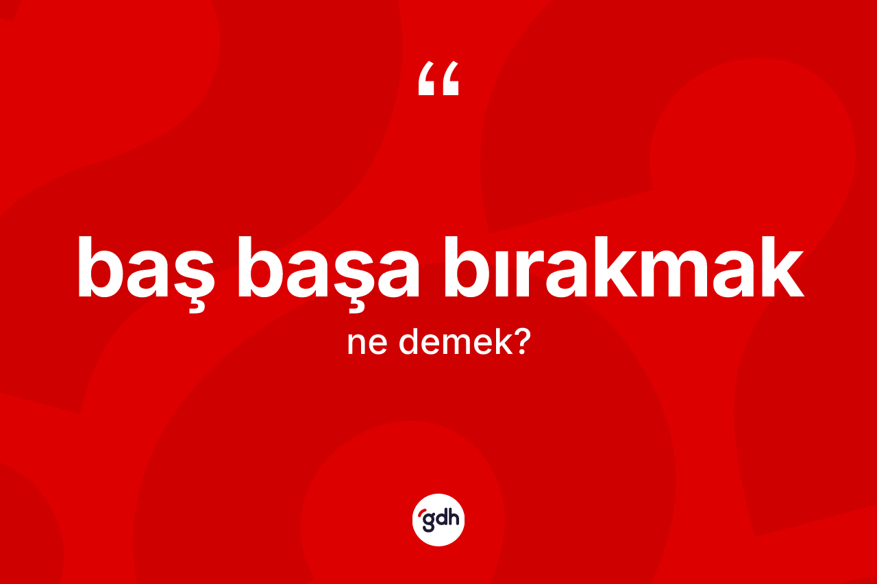 Baş başa bırakmak ne demektir?