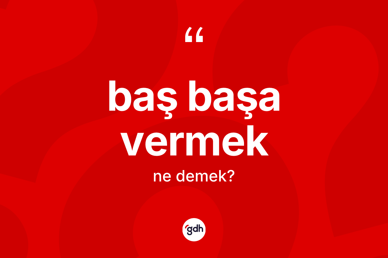 Baş başa vermek ifadesinin tanımı nedir?