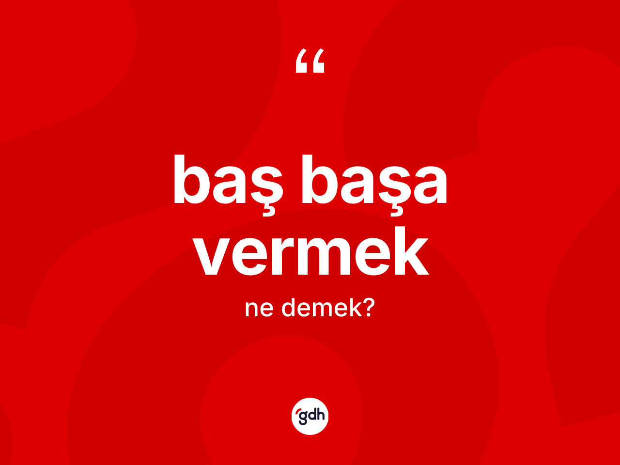 Baş başa vermek ifadesinin tanımı nedir? Baş başa vermek ifadesinin kaç farklı anlamı var?