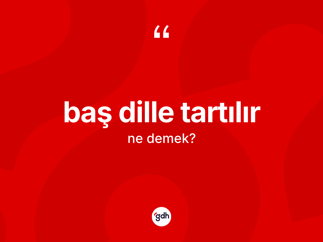 Baş dille tartılır ifadesi ne demek? Baş dille tartılır ifadesi hangi durumlarda kullanılır