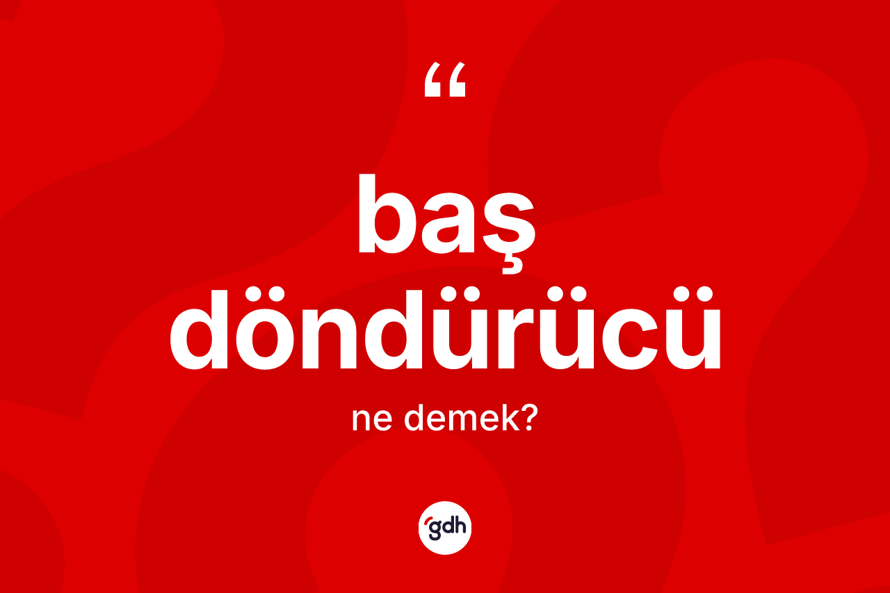 Baş döndürücü kelimesinin anlamı nedir?