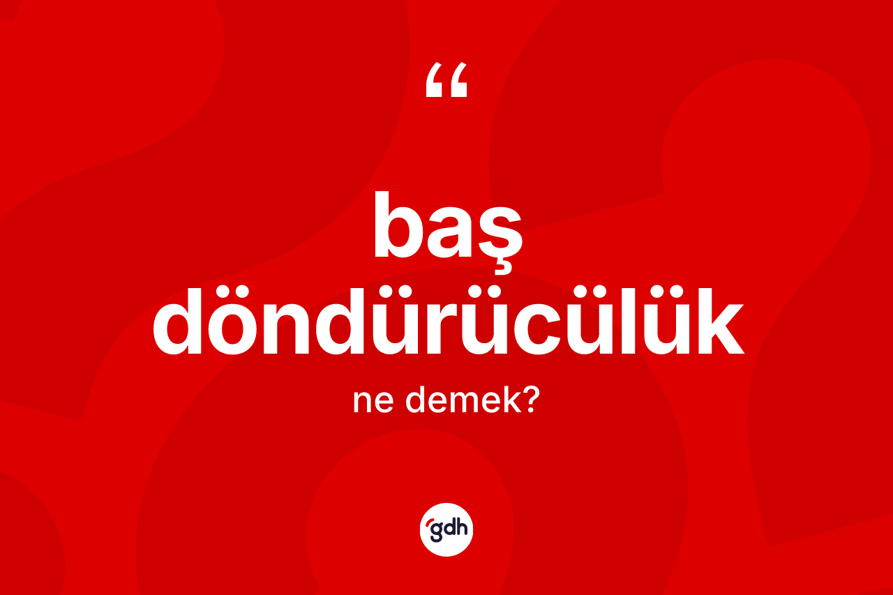 Baş döndürücülük kelimesinin anlamı nedir? Baş döndürücülüğün TDK'ya göre anlamı nedir?