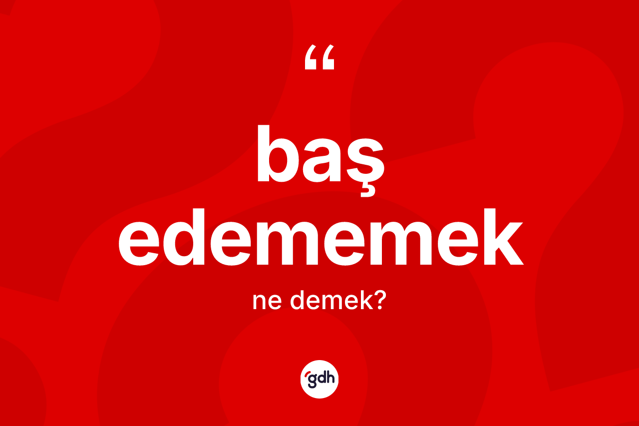 Baş edememek ifadesinin kısaca anlamı nedir?