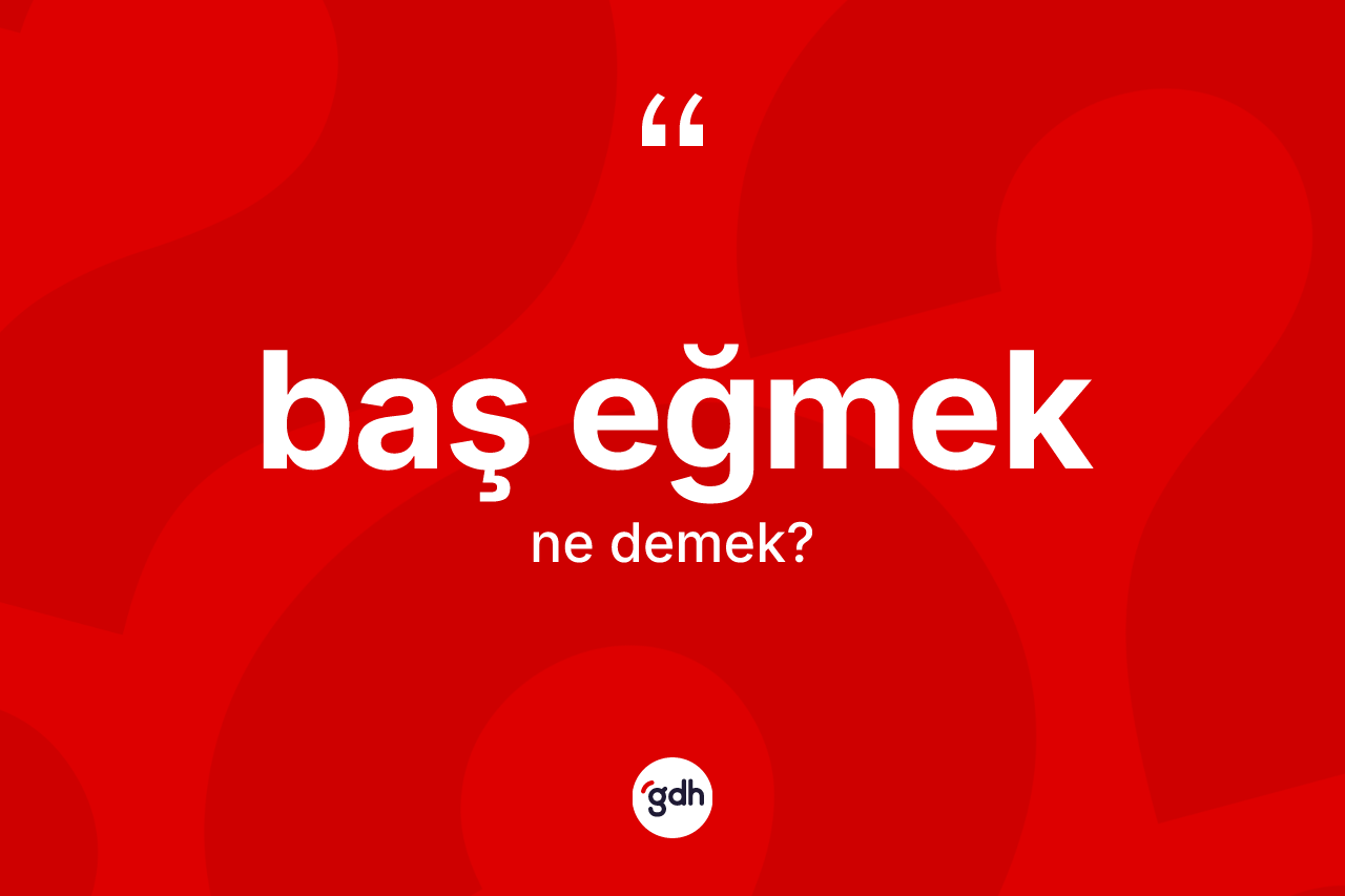 Baş eğmek ifadesinin sözlükteki anlamı nedir?