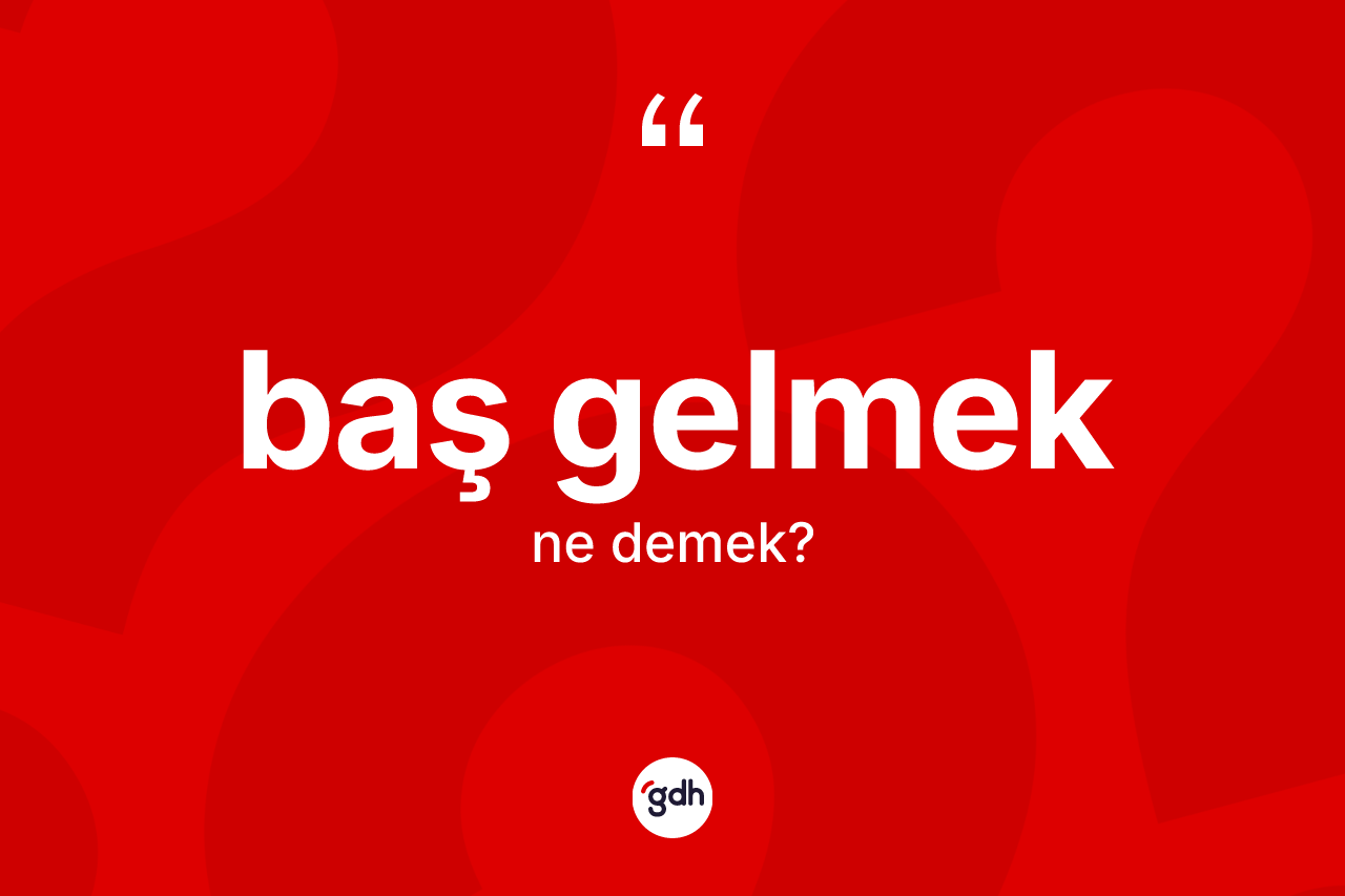 Baş gelmek ifadesinin kısaca anlamı nedir? Baş gelmek sözü nerede kullanılır?
