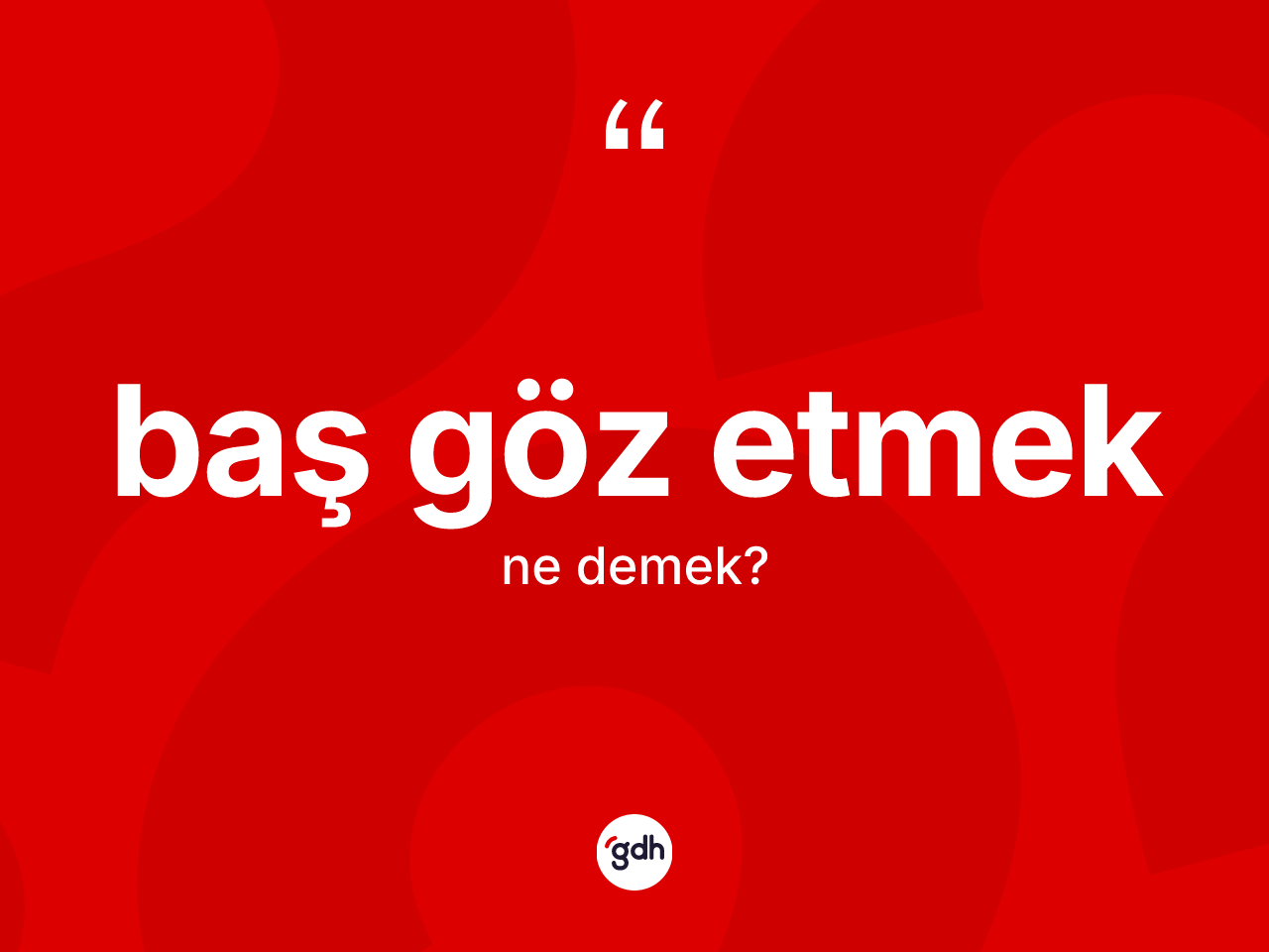 Baş göz etmek ifadesinin kısaca tanımı nedir? Baş göz etmek ifadesinin TDK tanımı nedir?