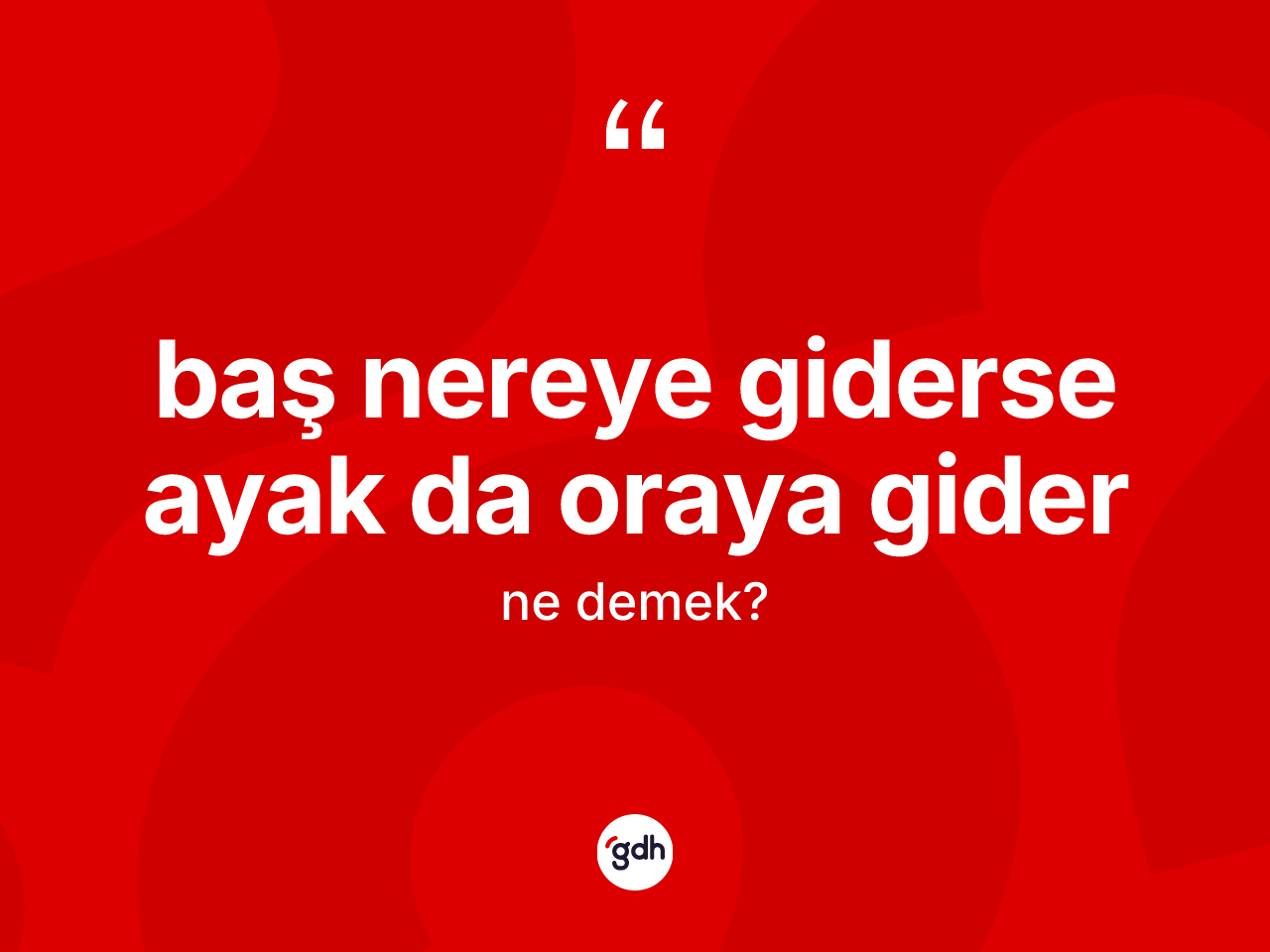 Baş nereye giderse ayak da oraya gider ifadesinin tanımı nedir? Baş nereye giderse ayak da oraya gider ifadesinin TDK'ya göre açıklaması nedir?