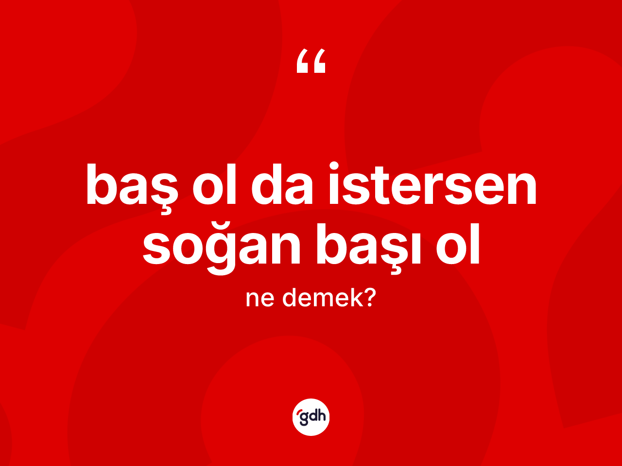 Baş ol da istersen soğan başı ol ifadesinin tanımı nedir? Baş ol da istersen soğan başı ol ifadesi hangi durumlarda kullanılır