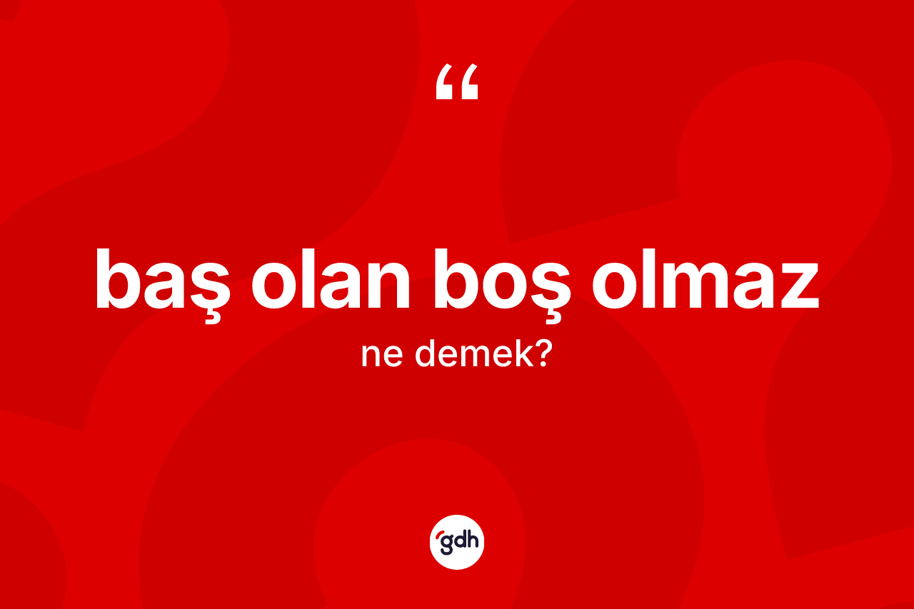 Baş olan boş olmaz ifadesinin anlamı nedir?