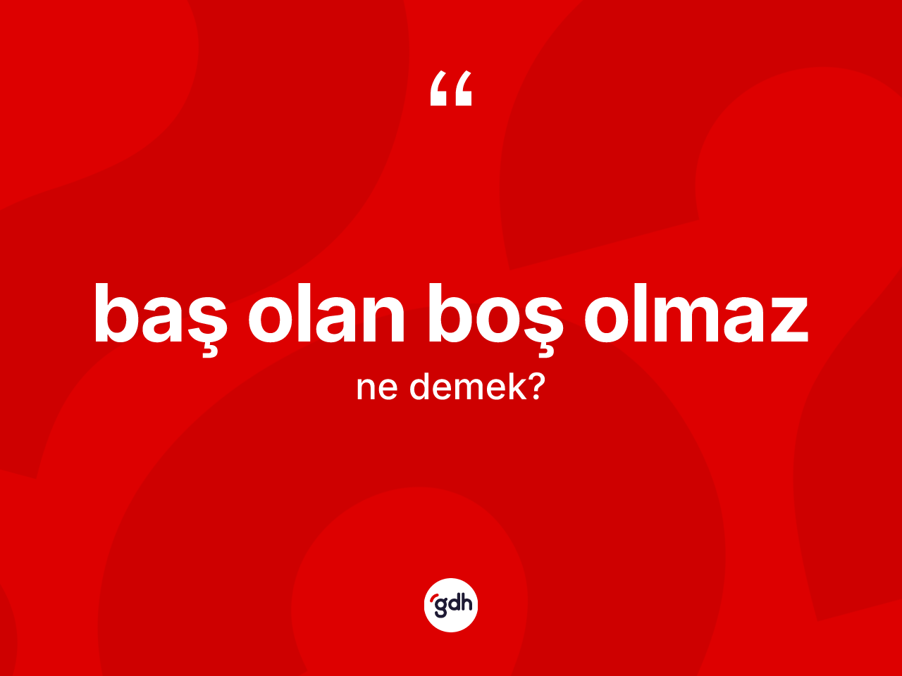 Baş olan boş olmaz ifadesinin anlamı nedir? Baş olan boş olmaz sözü hangi durumlarda kullanılır?