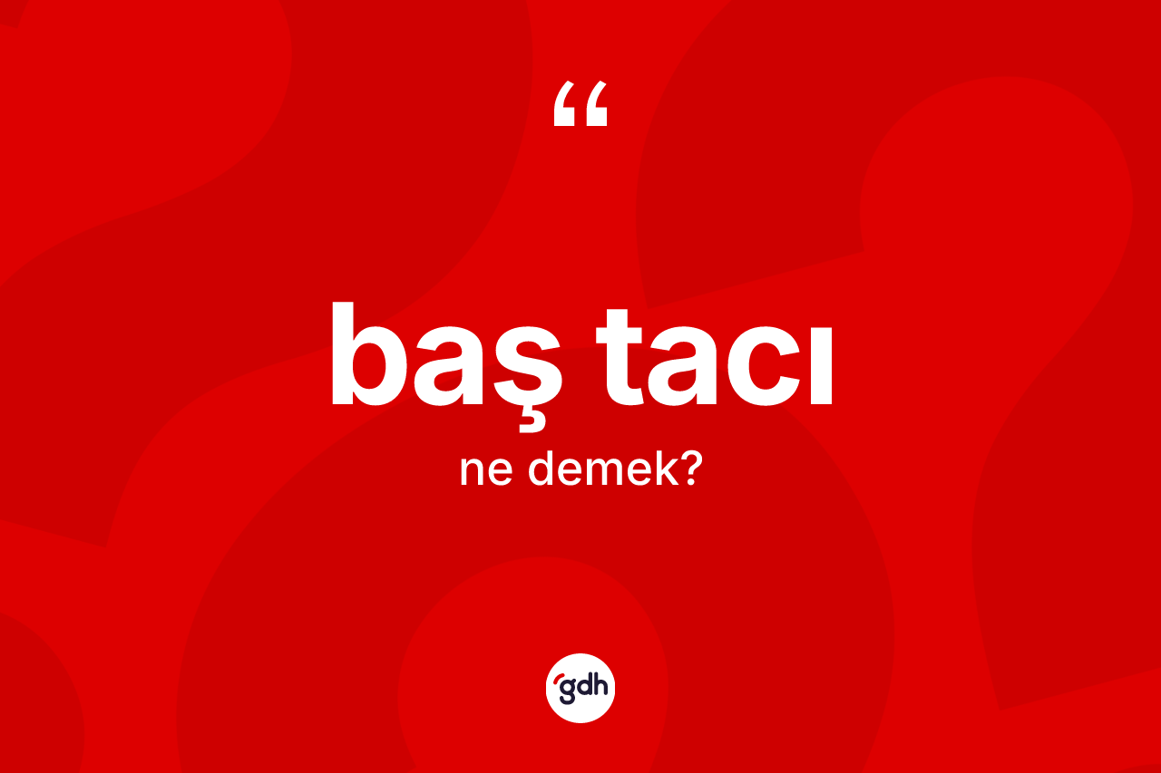 Baş tacı nedir? Baş tacının kısaca tanımı nedir?