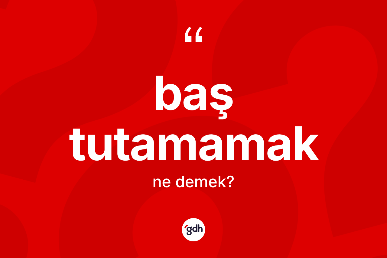 Baş tutamamak ifadesi neyi anlatır?