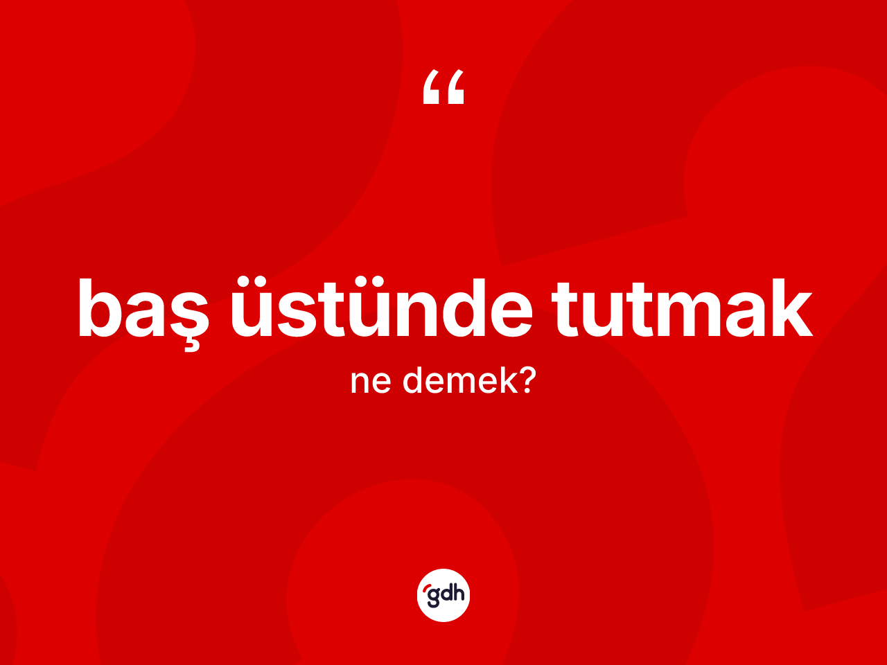 Baş üstünde tutmak ifadesinin anlamı nedir? Baş üstünde tutmak ifadesinin TDK anlamı nedir?