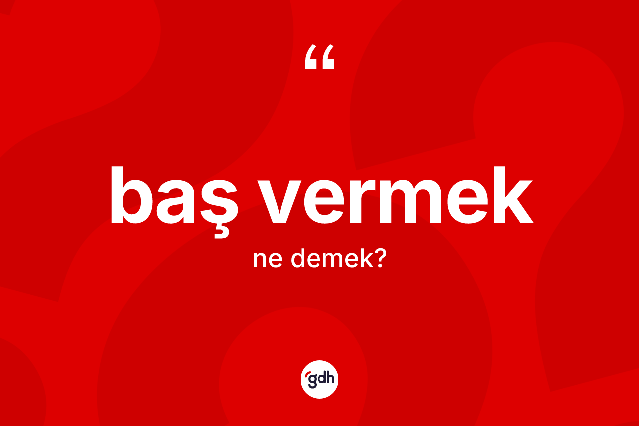 Baş vermek ifadesinin sözlükteki anlamı nedir?