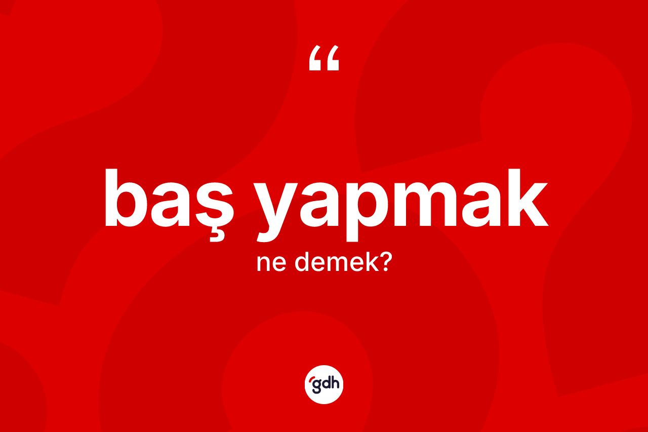 Baş yapmak ifadesi ne demektir?