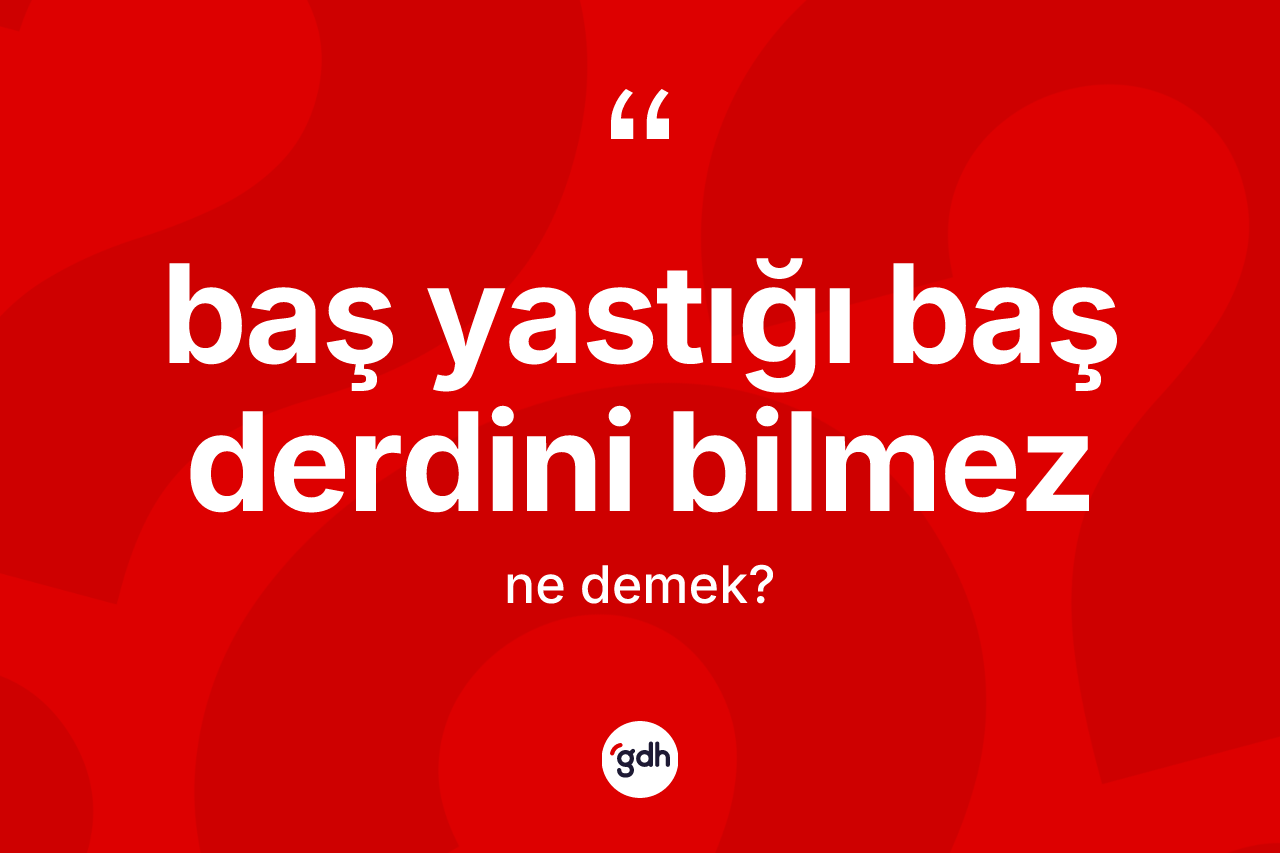 Baş yastığı baş derdini bilmez ifadesi ne anlama gelir?