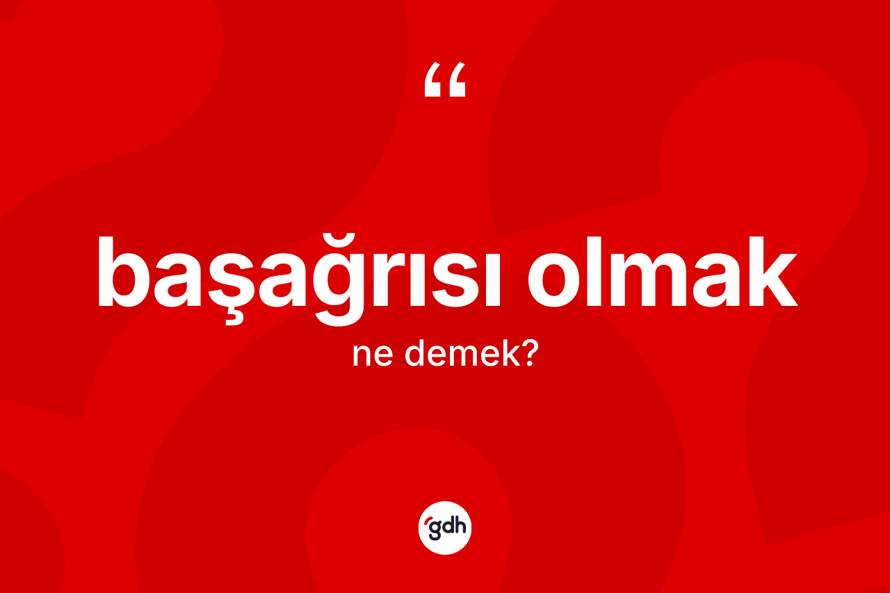 Başağrısı olmak ne anlama gelir?