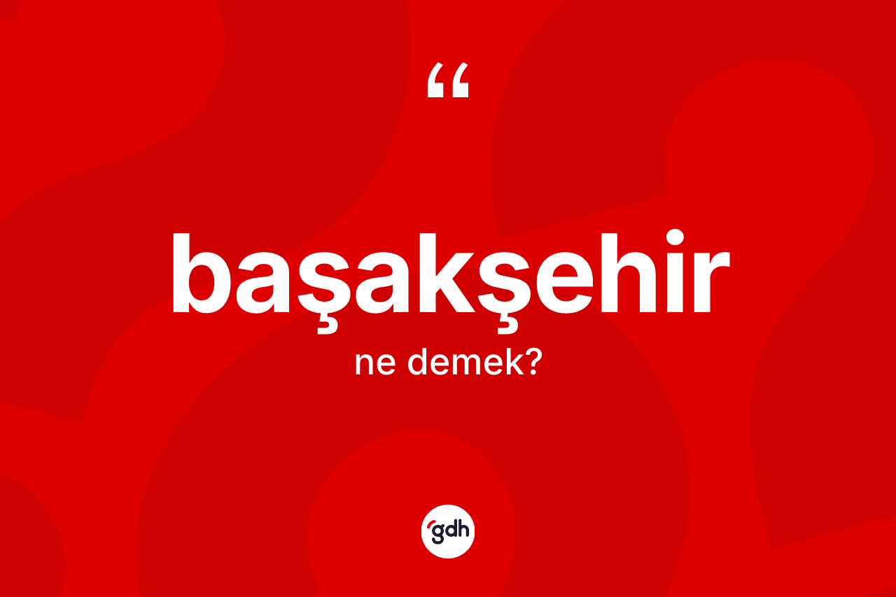 Başakşehir nedir? Başakşehir'in TDK'ya göre anlamı nedir?