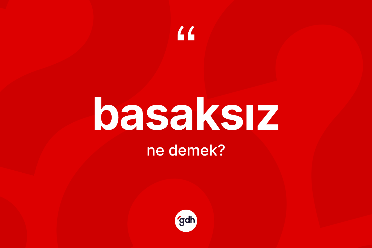 Basaksız kelimesinin anlamı nedir? Basaksızın kısaca tanımı nedir?