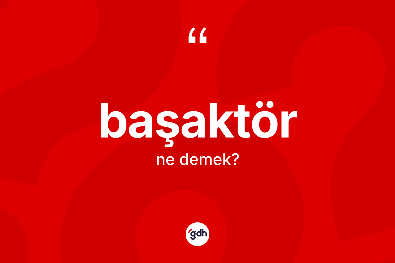 Başaktör kelimesinin tanımı nedir? Başaktör kelimesinin TDK'ya göre açıklaması nedir?