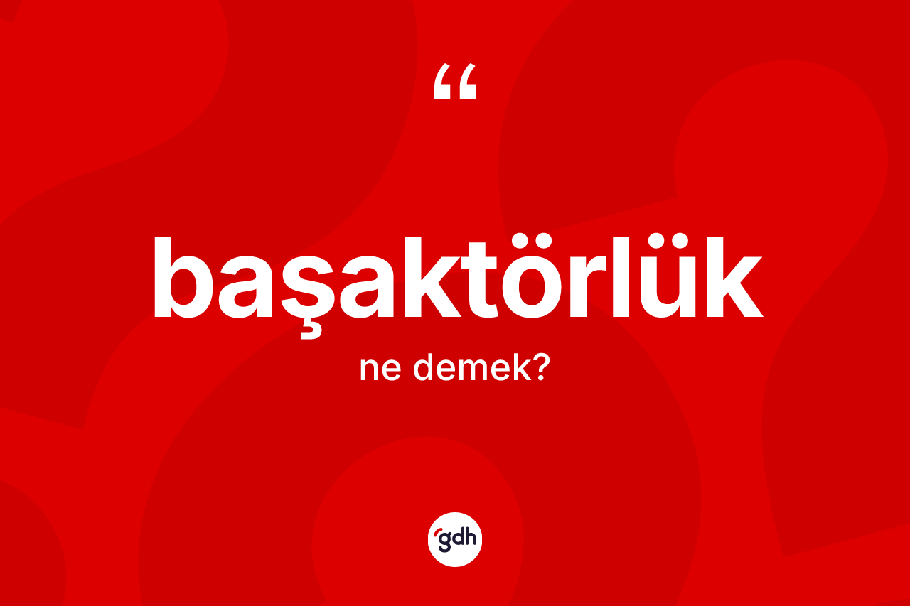 Başaktörlük kelimesinin sözlükteki tanımı nedir? Başaktörlüğün TDK'ya göre anlamı nedir?