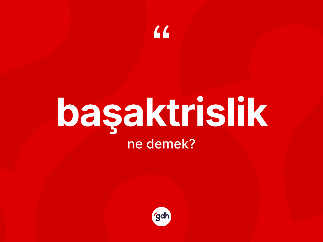 Başaktrislik kelimesi ne anlama gelir? Başaktrisliğin kısaca tanımı nedir?