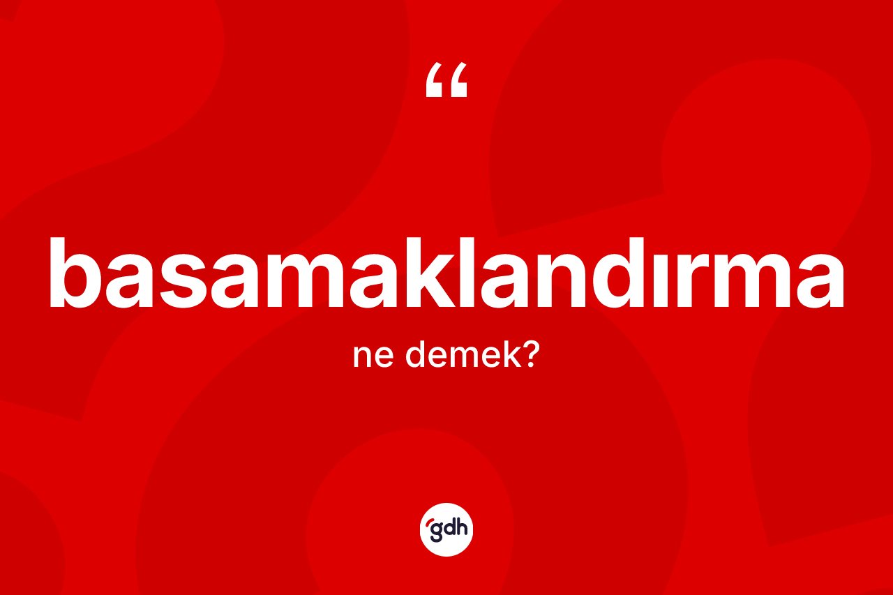 Basamaklandırma kelimesi ne demek? Basamaklandırmanın TDK'ya göre anlamı nedir?