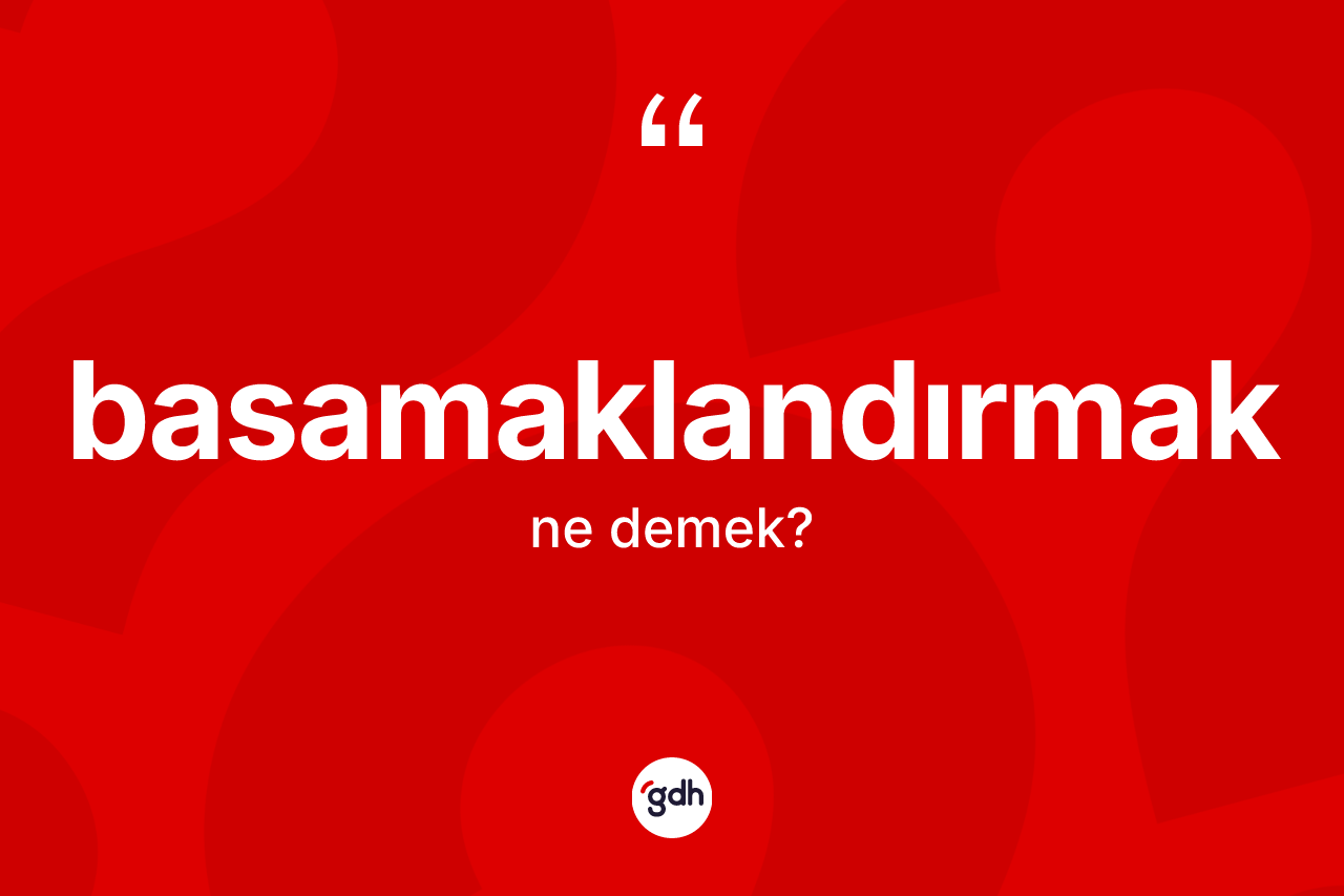 Basamaklandırmak kelimesinin anlamı nedir? Basamaklandırmak kelimesinin kaç farklı anlamı var?