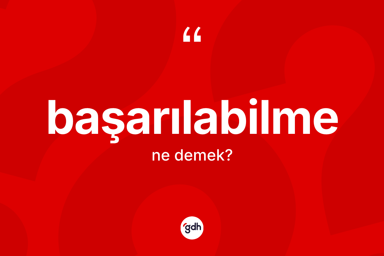 Başarılabilme kelimesi ne demek? Başarılabilmenin TDK'ya göre anlamı nedir?
