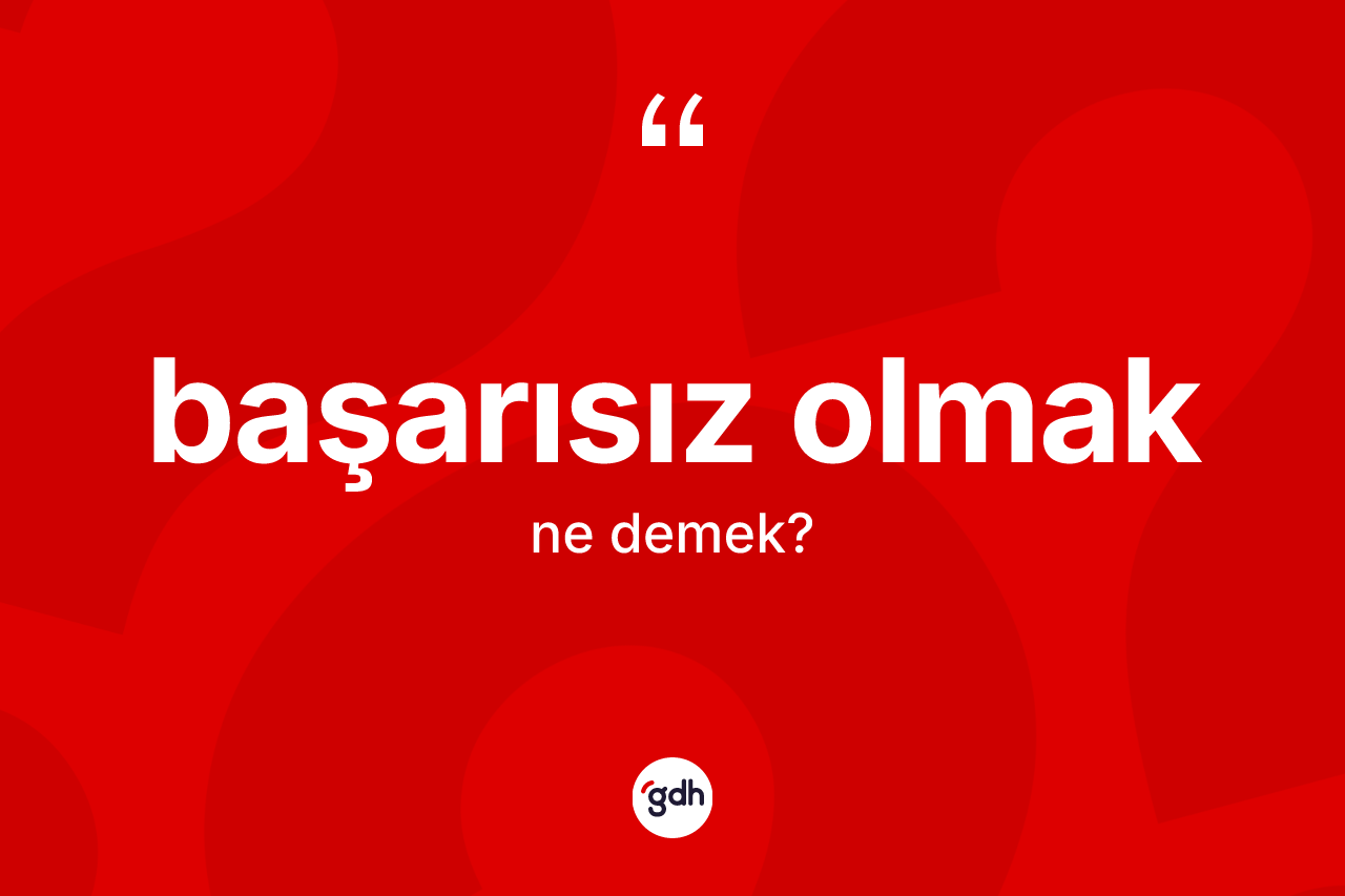 Başarısız olmak ifadesinin kısaca tanımı nedir? Başarısız olmak ifadesinin TDK'ya göre anlamı nedir?