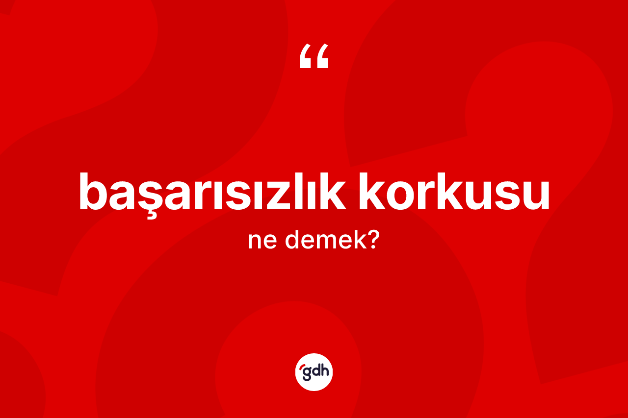 Başarısızlık korkusu kelimesinin tanımı nedir? Başarısızlık korkusunun halk arasındaki kullanımı nasıldır?