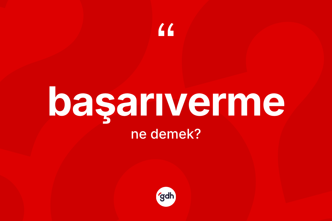 Başarıverme kelimesinin sözlükteki tanımı nedir? Başarıvermenin sözlükteki anlamı nedir?